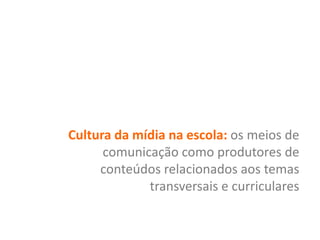 Cultura da mídia na escola: os meios de
comunicação como produtores de
conteúdos relacionados aos temas
transversais e curriculares

 