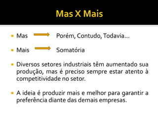  Mas Porém,Contudo,Todavia...
 Mais Somatória
 Diversos setores industriais têm aumentado sua
produção, mas é preciso sempre estar atento à
competitividade no setor.
 A ideia é produzir mais e melhor para garantir a
preferência diante das demais empresas.
 