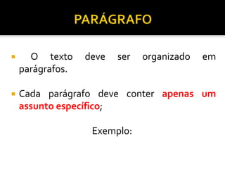  O texto deve ser organizado em
parágrafos.
 Cada parágrafo deve conter apenas um
assunto específico;
Exemplo:
 