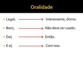  Legal; Interessante, ótimo.
 Bom; Não deve ser usado.
 Daí; Então.
 E aí; Com isso.
 