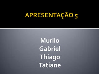 Murilo
Gabriel
Thiago
Tatiane
 