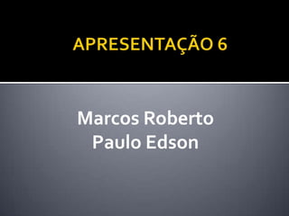 Marcos Roberto
Paulo Edson
 