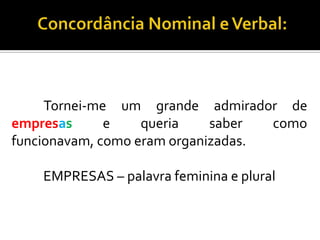 Tornei-me um grande admirador de
empresas e queria saber como
funcionavam, como eram organizadas.
EMPRESAS – palavra feminina e plural
 