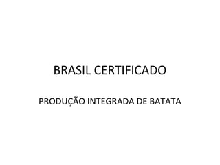 BRASIL CERTIFICADO
PRODUÇÃO INTEGRADA DE BATATA
 