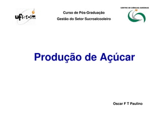 Produção de Açúcar
Oscar F T Paulino
Curso de Pós-Graduação
Gestão do Setor Sucroalcooleiro
CENTRO DE CIÊNCIAS AGRÁRIAS
 
