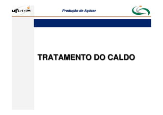 Produção
Produção de
de Açúcar
Açúcar
TRATAMENTO DO CALDO
TRATAMENTO DO CALDO
 