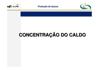 Produção
Produção de
de Açúcar
Açúcar
CONCENTRAÇÃO DO CALDO
CONCENTRAÇÃO DO CALDO
 