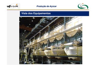 Produção
Produção de
de Açúcar
Açúcar
Vista dos Equipamentos
 