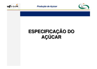 Produção
Produção de
de Açúcar
Açúcar
ESPECIFICAÇÃO DO
AÇÚCAR
ESPECIFICAÇÃO DO
AÇÚCAR
 