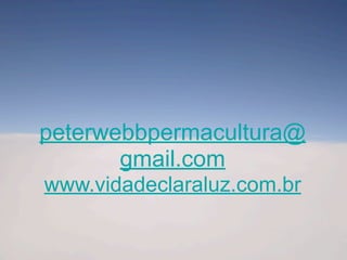 peterwebbpermacultura@
gmail.com
www.vidadeclaraluz.com.br
 