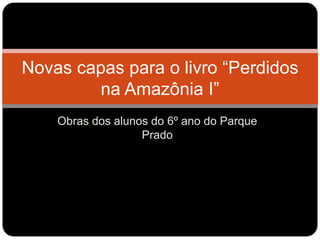 Obras dos alunos do 6º ano do Parque Prado Novas capas para o livro “Perdidos na Amazônia I” 