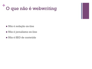 +

O que não é webwriting

n 

Não é redação on-line

n 

Não é jornalismo on-line

n 

Não é SEO de conteúdo

 