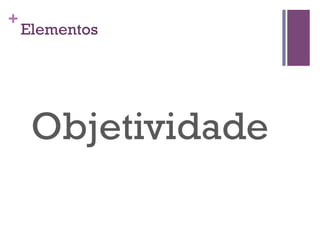 +

Elementos

Objetividade

 