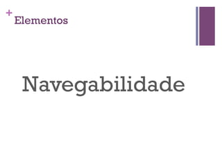 +

Elementos

Navegabilidade

 