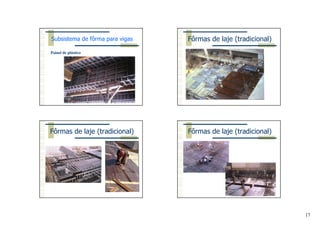 17
Painel de plástico
Subsistema de fôrma para vigas Fôrmas de laje (tradicional)
Fôrmas de laje (tradicional) Fôrmas de laje (tradicional)
 