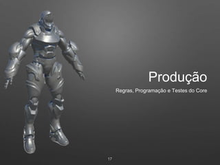 Produção
17
Regras, Programação e Testes do Core
 