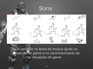 34
A variação no tema da música ajuda na
imersão do game e no reconhecimento de
situações do game.
Sons
 