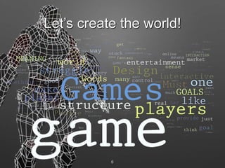 6
Let’s create the world!
 