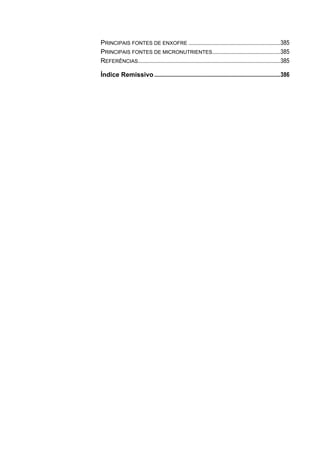 PRINCIPAIS FONTES DE ENXOFRE ..............................................................385
PRINCIPAIS FONTES DE MICRONUTRIENTES..............................................385
REFERÊNCIAS................................................................................................385
Índice Remissivo .....................................................................................386
 