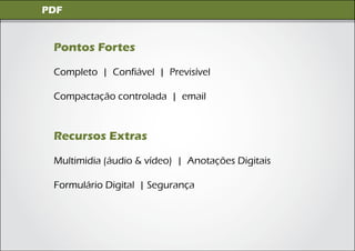 Imagens Digitais
 PDF


  Pontos Fortes

  Completo | Confiável | Previsível

  Compactação controlada | email


  Recursos Extras

  Multimidia (áudio & vídeo) | Anotações Digitais

  Formulário Digital | Segurança
 