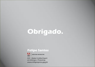 Imagens Digitais
 PDF




           Obrigado.

           Felipe Santos

           ACE - Abobe Certified Expert
           em InDesign e Photoshop
           www.infoprepress.ppg.br
 
