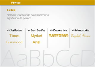 Imagens Digitais
    Fontes

Letra
Símbolo visual criado para transmitir o
significado da palavra.



>> Serifadas       >> Sem Serifas         >> Decorativa   >> Manuscrita

  Times               Myriad          rosewood English Vivace
Garamond               Arial




AaBbCcD
 