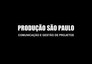 PRODUÇÃO SÃO PAULO
COMUNICAÇÃO E GESTÃO DE PROJETOS
 