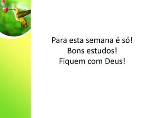 Para esta semana é só!
Bons estudos!
Fiquem com Deus!
 