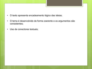 • O texto apresenta encadeamento lógico das ideias;
• O tema é desenvolvido de forma coerente e os argumentos são
consistentes;
• Uso de conectores textuais;
 