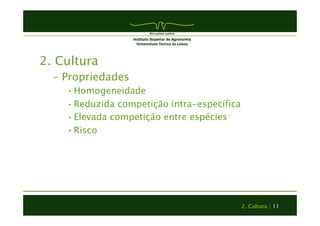2. Cultura | 11 
2. Cultura 
– Propriedades 
• Homogeneidade 
• Reduzida competição intra-específica 
• Elevada competição entre espécies 
• Risco 
 