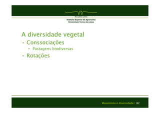 Monotonia e diversidade| 82 
A diversidade vegetal 
• Conssociações 
• Pastagens biodiversas 
• Rotações 
 