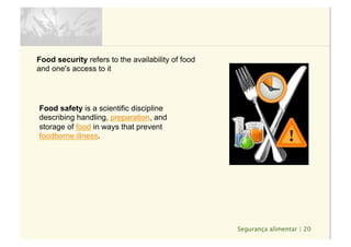 Segurança alimentar | 20
Food security refers to the availability of food
and one's access to it
Food safety is a scientific discipline
describing handling, preparation, and
storage of food in ways that prevent
foodborne illness.
 