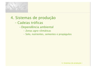 4. Sistemas de produção | 32
4.  Sistemas de produção
–  Cadeias tróficas
• Dependência ambiental
–  Zonas agro-climáticas
–  Solo, nutrientes, sementes e propágulos
 