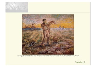 Trabalho | 7
van Gogh, The End of the Day (after Millet), November 1889. Oil on canvas, 72 x 94 cm. Menard Art Museum, Komaki.
 