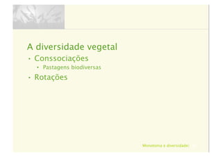 Monotonia e diversidade| 84
A diversidade vegetal
•  Conssociações
•  Pastagens biodiversas
•  Rotações
 