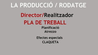 LA PRODUCCIÓ / RODATGE
Director/Realitzador
PLA DE TREBALL
Planificació
Atrezzo
Efectes especials
CLAQUETA
 