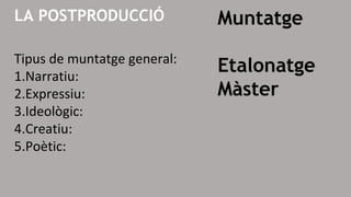 LA POSTPRODUCCIÓ Muntatge
Etalonatge
Màster
Tipus de muntatge general:
1.Narratiu:
2.Expressiu:
3.Ideològic:
4.Creatiu:
5.Poètic:
 