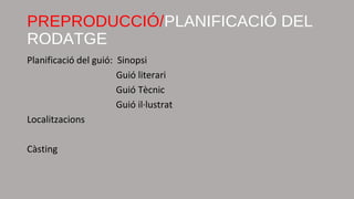Planificació del guió: Sinopsi
Guió literari
Guió Tècnic
Guió il·lustrat
Localitzacions
Càsting
PREPRODUCCIÓ/PLANIFICACIÓ DEL
RODATGE
 