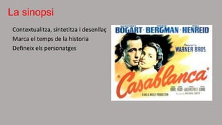 La sinopsi
Contextualitza, sintetitza i desenllaç
Marca el temps de la historia
Defineix els personatges
 