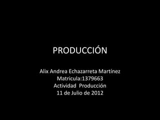 PRODUCCIÓN

Alix Andrea Echazarreta Martínez
       Matricula:1379663
      Actividad Producción
       11 de Julio de 2012
 