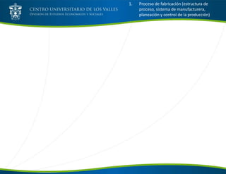 1. Proceso de fabricación (estructura de
proceso, sistema de manufacturera,
planeación y control de la producción)
 