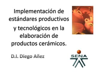 Implementación de 
estándares productivos 
  y tecnológicos en la 
     elaboración de 
 productos cerámicos.
 