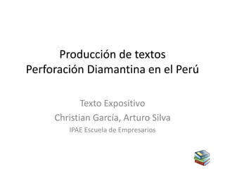 Producción de textos
Perforación Diamantina en el Perú
Texto Expositivo
Christian García, Arturo Silva
IPAE Escuela de Empresarios
 