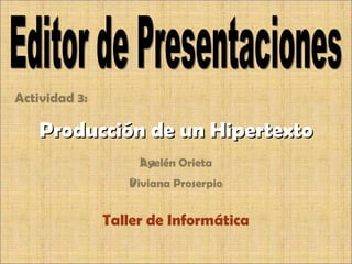 Actividad 3: Alumna:  Ayelén Orieta Profesora:  Viviana Proserpio Taller de Informática Editor de Presentaciones Producción de un Hipertexto 