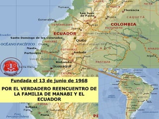 Fundada el 13 de junio de 1968 POR EL VERDADERO REENCUENTRO DE LA FAMILIA DE MANABI Y EL ECUADOR 
