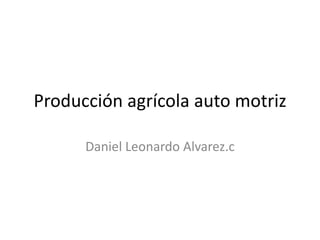 Producción agrícola auto motriz

      Daniel Leonardo Alvarez.c
 