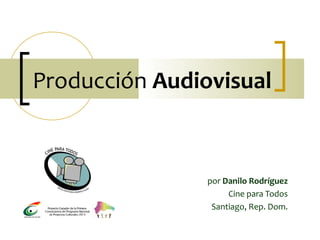 Producción Audiovisual
por Danilo Rodríguez
Cine para Todos
Santiago, Rep. Dom.
 