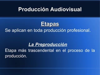 Producción Audiovisual
EtapasEtapas
Se aplican en toda producción profesional.
La Preproducción
Etapa más trascendental en el proceso de la
producción.
 