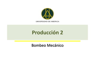 Producción 2
Bombeo Mecánico
 