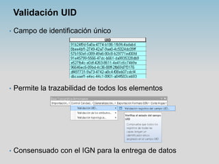 Validación UID
• Campo de identificación único
• Permite la trazabilidad de todos los elementos
• Consensuado con el IGN p...